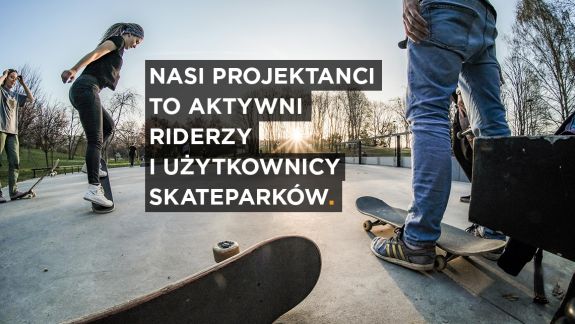 Nasi projektanci to aktywni riderzy i użytkownicy skateparków